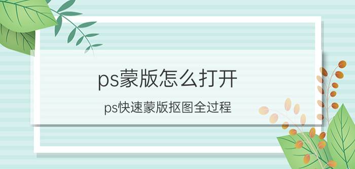 ps蒙版怎么打开 ps快速蒙版抠图全过程？